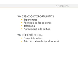 CREACIÓ D’OPORTUNITATS
Experiències
Formació de les persones
Tolerància
Aproximació a la cultura
COHESIÓ SOCIAL
Foment de valors
Art com a eina de transformació
7 PRINCIPIS
 