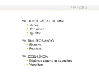 DEMOCRÀCIA CULTURAL
Accés
Part activa
Igualtat
TRANSFORMACIÓ
Elements
Propòsits
EXCEL·LÈNCIA
Exigència segons les capacitats
Visualitzar
7 PRINCIPIS
 
