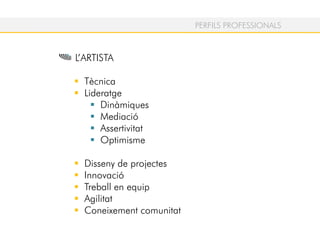 PERFILS PROFESSIONALS
L’ARTISTA
Tècnica
Lideratge
Dinàmiques
Mediació
Assertivitat
Optimisme
Disseny de projectes
Innovació
Treball en equip
Agilitat
Coneixement comunitat
 