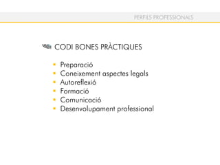 PERFILS PROFESSIONALS
CODI BONES PRÀCTIQUES
Preparació
Coneixement aspectes legals
Autoreflexió
Formació
Comunicació
Desenvolupament professional
 