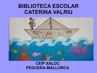 BIBLIOTECA ESCOLAR
CATERINA VALRIU
CEIP XALOC
PEGUERA-MALLORCA
 
