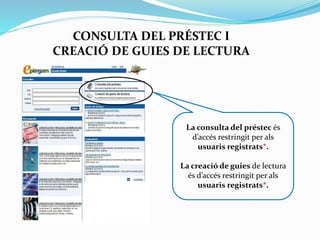 CONSULTA DEL PRÉSTEC I
CREACIÓ DE GUIES DE LECTURA

La consulta del préstec és
d’accés restringit per als
usuaris registrats*.
La creació de guies de lectura
és d’accés restringit per als
usuaris registrats*.

 