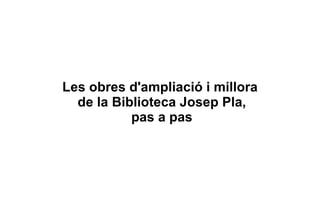 Les obres d'ampliació i millora  de la Biblioteca Josep Pla, pas a pas 