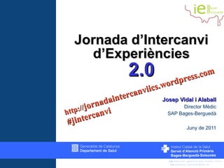 Jornada d’Intercanvi d’Experiències 2.0 Josep Vidal i Alaball Director Mèdic SAP Bages-Berguedà Juny de 2011 http:// jornadaintercanviics.wordpress.com #jintercanvi 