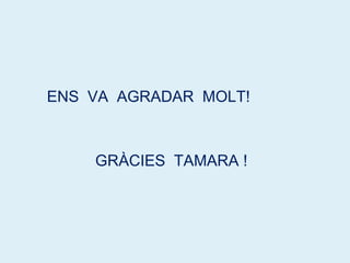 ENS VA AGRADAR MOLT!
GRÀCIES TAMARA !
 