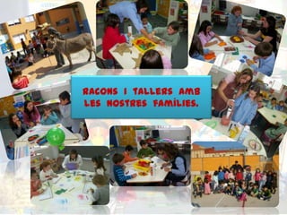 Racons i tallers amb
les nostres famílies.
 
