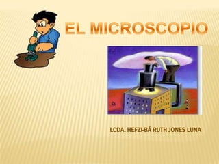 EL MICROSCOPIO LCDA. HEFZI-BÁ RUTH JONES LUNA 