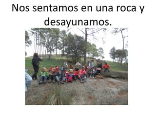 Nos sentamos en una roca y
      desayunamos.
 