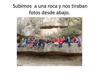 Subimos a una roca y nos tiraban
      fotos desde abajo.
 