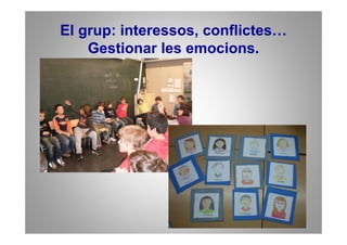 El grup: interessos, conflictes…
    Gestionar les emocions.
 