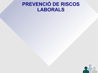 PREVENCIÓ DE RISCOS
LABORALS
 