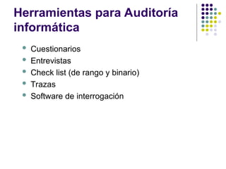 Herramientas para Auditoría
informática
 Cuestionarios
 Entrevistas
 Check list (de rango y binario)
 Trazas
 Software de interrogación
 