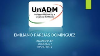 EMILIANO PAREJAS DOMÍNGUEZ
INGENIERIA EN
LOGISTICA Y
TRANSPORTE
 