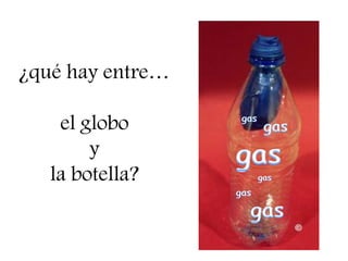 ¿qué hay entre…

    el globo
        y
   la botella?
 