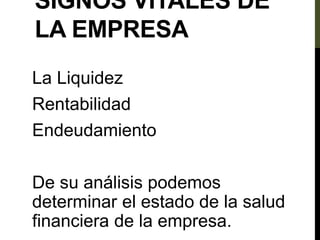 SIGNOS VITALES DE
LA EMPRESA
La Liquidez
Rentabilidad
Endeudamiento
De su análisis podemos
determinar el estado de la salud
financiera de la empresa.
 