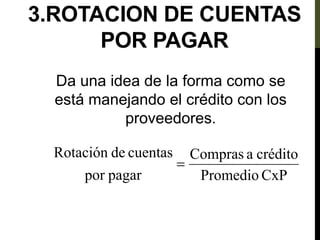 3.ROTACION DE CUENTAS
POR PAGAR
Da una idea de la forma como se
está manejando el crédito con los
proveedores.
CxP
Promedio
crédito
a
Compras
pagar
por
cuentas
de
Rotación

 
