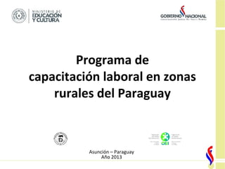 Programa de
capacitación laboral en zonas
rurales del Paraguay
Asunción – Paraguay
Año 2013
 
