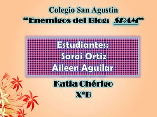Colegio San Agustín
“Enemigos del Blog: SPAM”




       Profesora:
      Katia Chérigo
           XºB
 