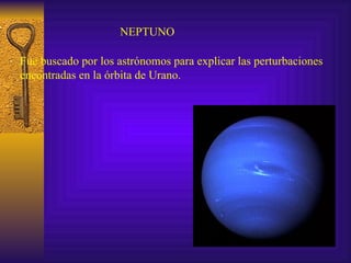 NEPTUNO Fue buscado por los astrónomos para explicar las perturbaciones  encontradas en la órbita de Urano. 
