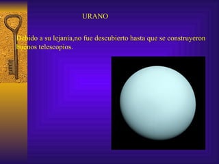 URANO Debido a su lejanía,no fue descubierto hasta que se construyeron buenos telescopios. 