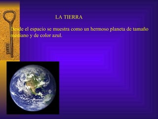 LA TIERRA Desde el espacio se muestra como un hermoso planeta de tamaño  mediano y de color azul. 