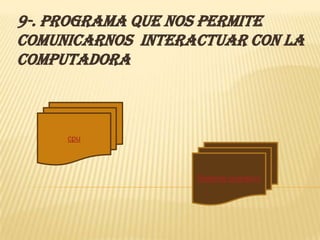 9-. Programa que nos permite
comunicarnos interactuar con la
computadora



     cpu




                   Sistema operativo
 