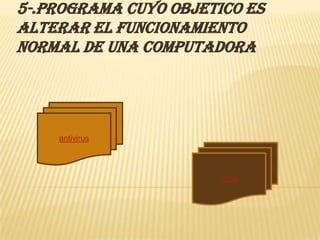 5-.Programa cuyo objetico es
alterar el funcionamiento
normal de una computadora




    antivirus




                       virus
 