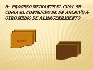 6-. Proceso mediante el cual se
copia el contenido de un archivo a
otro medio de almacenamiento



     piratería




                       respaldo
 