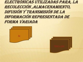 electrónicas utilizadas para, la
recolección ,almacenamiento,
difusión y transmisión de la
información representada de
forma variada


      tic




                     Rom y ram
 
