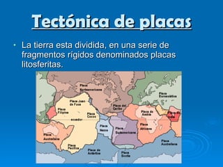 Tectónica de placas La tierra esta dividida, en una serie de fragmentos rígidos denominados placas litosferitas.  