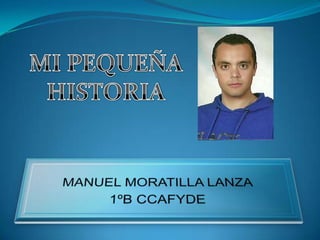 MI PEQUEÑA HISTORIA MANUEL MORATILLA LANZA 1ºB CCAFYDE 