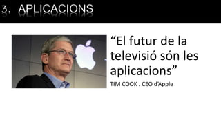 “El futur de la
televisió són les
aplicacions”
TIM COOK . CEO d’Apple
3. APLICACIONS
 