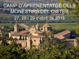 CAMP D’APRENENTATGE DELS
MONESTIRS DEL CISTER
27, 28 i 29 d’abril de 2015
 