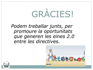 GRÀCIES! Podem treballar junts, per promoure la oportunitats que generen les eines 2.0 entre les directives. 