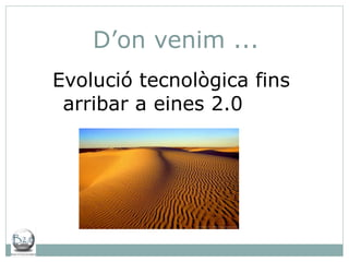 D’on venim ... Evolució tecnològica fins arribar a eines 2.0 