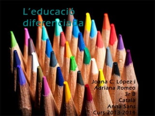 L’educació
diferenciada
Joana C. López i
Adriana Romeo
3r B
Català
Anna Sans
Curs 2013-2014
 