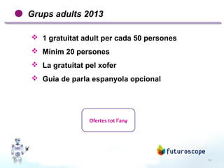 21
Grups adults 2013
 1 gratuitat adult per cada 50 persones
 Mínim 20 persones
 La gratuitat pel xofer
 Guia de parla espanyola opcional
Ofertes tot l’any
 