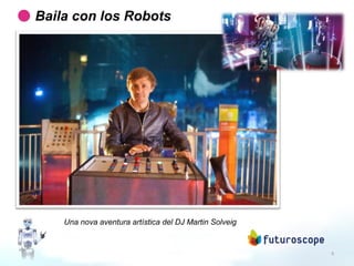 6
Una nova aventura artística del DJ Martin Solveig
Baila con los Robots
 