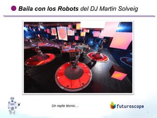 7
Baila con los Robots del DJ Martin Solveig
Un repte tècnic…
 