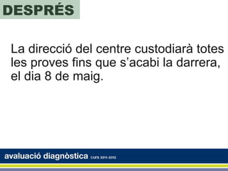 DESPRÉS

La direcció del centre custodiarà totes
les proves fins que s’acabi la darrera,
el dia 8 de maig.
 