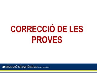CORRECCIÓ DE LES
    PROVES
 