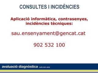 CONSULTES I INCIDÈNCIES

Aplicació informàtica, contrasenyes,
       incidències tècniques:

sau.ensenyament@gencat.cat

          902 532 100
 