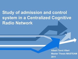 Study of admission and control
system in a Centralized Cognitive
Radio Network




                       Albert Torró Vilert
                       Master Thesis MASTEAM
                       2011
 