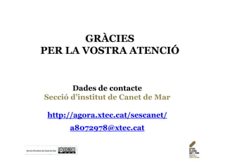 GRÀCIES
PER LA VOSTRA ATENCIÓ
Dades de contacte
Secció d’institut de Canet de Mar
http://agora.xtec.cat/sescanet/
a8072978@xtec.cat
 