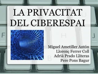LA PRIVACITAT
DEL CIBERESPAI

       Miguel Ametiller Antón
           Llorenç Ferrer Coll
          Adrià Prado Lliteras
             Pere Pons Bagur
 