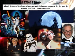 A finals dels anys 70, s'imposa la recuperació de la superproducció des del punt de
vista de la qualitat i de la rendibilitat
"La guerra de las galaxias" (Georges Lucas, 1977)
"E.T., el extraterrestre" (Steven Spielberg,1982)
 