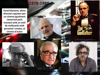 “El padrino"
(Francis Ford
Coppola, 1972)
Woody Allen
Martin Scorsese
Tim Burton
Paral·lelament, altres
directors aposten per
un cinema igualment
comercial però
tractant amb un estil
de realització molt
personal i creatiu, el
cinema d'autor
Bryan de Palma
 