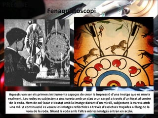 Aquests van ser els primers instruments capaços de crear la impressió d'una imatge que es movia
realment. Les rodes es subjecten a una vareta amb un clau o un cargol a través d'un forat al centre
de la roda. Hem de col·locar el costat amb la imatge davant d'un mirall, subjectant la vareta amb
una mà. A continuació es veuen les imatges reflectides a través d'escletxes traçades al llarg de la
vora de la roda. Girant la roda amb l'altra mà les imatges entren en acció.
 