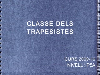 CLASSE DELS TRAPESISTES CURS 2009-10 NIVELL : P5A 
