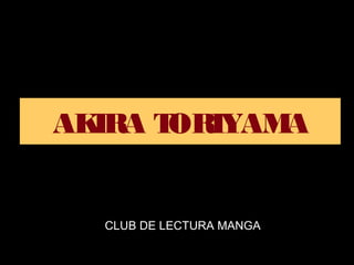 AKIRA TORIYAMA
CLUB DE LECTURA MANGA
 